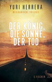 book cover of Der König, die Sonne, der Tod: Mexikanische Trilogie by YURI HERRERA