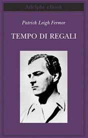 book cover of Tempo di regali: a piedi fino a Costantinopoli: da Hoek Van Holland al medio Danubio by Jan Morris|Patrick Leigh Fermor