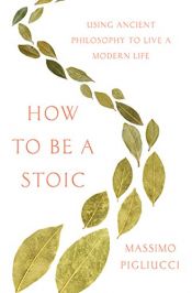 book cover of How to Be a Stoic: Using Ancient Philosophy to Live a Modern Life by Massimo Pigliucci