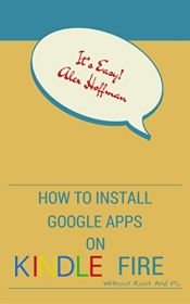 book cover of HOW TO INSTALL GOOGLE APPS ON KINDLE FIRE: A Complete Step By Step Instruction How to Install Google Play Store on Your Kindle Fire by Alex Hoffman