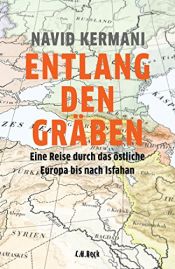 book cover of Entlang den Gräben: Eine Reise durch das östliche Europa bis nach Isfahan by Navid Kermani