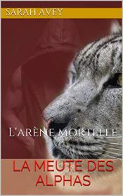 book cover of LA MEUTE DES ALPHAS: L'arène mortelle by Sarah Avey
