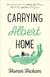book cover of Carrying Albert Home: The Somewhat True Story of a Man, his Wife and her Alligator by Homer Hickam