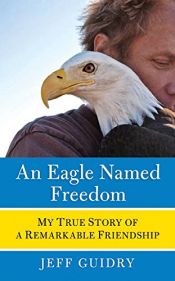 book cover of An eagle named Freedom : my true story of a remarkable friendship by Jeff Guidry