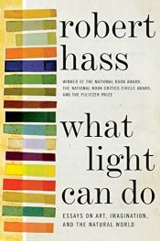 book cover of What Light Can Do: Essays on Art, Imagination, and the Natural World by Robert Hass