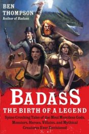 book cover of Badass: The Birth of a Legend: Spine-Crushing Tales of the Most Merciless Gods, Monsters, Heroes, Villains, and Mythical Creatures Ever Envisioned by Ben Thompson
