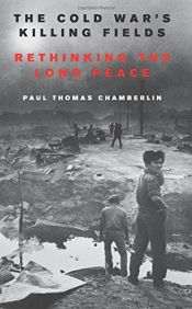 book cover of The Cold War's Killing Fields: Rethinking the Long Peace by Paul Thomas Chamberlin