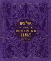 book cover of Harry Potter: The Creature Vault: The Creatures and Plants of the Harry Potter Films by Jody Revenson