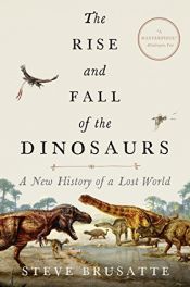 book cover of The Rise and Fall of the Dinosaurs: A New History of a Lost World by Steve Brusatte