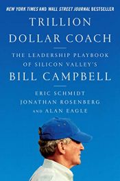 book cover of Trillion Dollar Coach: The Leadership Playbook of Silicon Valley's Bill Campbell by Alan Eagle|Eric Schmidt|Jonathan Rosenberg