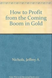 book cover of How to Profit from the Coming Boom in Gold by Jeffrey A. Nichols