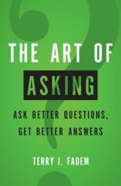 book cover of The Art of Asking: Ask Better Questions, Get Better Answers by Terry J. Fadem