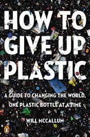 book cover of How to Give Up Plastic: A Guide to Changing the World, One Plastic Bottle at a Time by Will McCallum