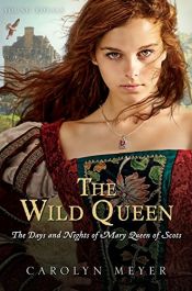 book cover of The wild queen : the days and nights of Mary, Queen of Scots by Carolyn Meyer