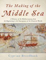 book cover of The Making of the Middle Sea: A History of the Mediterranean from the Beginning to the Emergence of the Classical World by Cyprian Broodbank