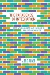 book cover of The Paradoxes of Integration: Race, Neighborhood, and Civic Life in Multiethnic America by J. Eric Oliver