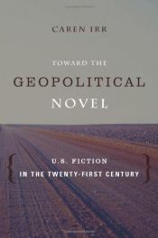 book cover of Toward the Geopolitical Novel: U.S. Fiction in the Twenty-First Century by Caren Irr Ph.D.