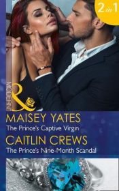 book cover of The Prince's Captive Virgin: Scandalous Royal Brides Book 1: The Prince's Nine-Month Scandal by Caitlin Crews|Maisey Yates