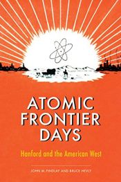 book cover of Atomic Frontier Days: Hanford and the American West (Emil and Kathleen Sick Series in Western History and Biography) by John M. Findlay