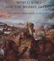 book cover of World War I and the Weimar Artists: Dix, Grosz, Beckmann, Schlemmer by Matthias Eberle