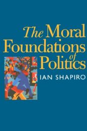 book cover of The Moral Foundations of Politics (The Institution for Social and Policy St) by Ian Shapiro