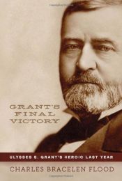 book cover of Grant's Final Victory: Ulysses S. Grant's Heroic Last Year by Charles Bracelen Flood
