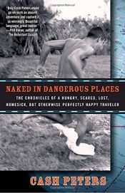 book cover of Naked in Dangerous Places: The Chronicles of a Hungry, Scared, Lost, Homesick, but Otherwise Perfectly Happy Traveler by Cash Peters