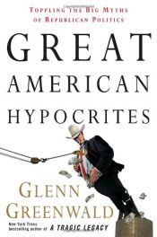 book cover of Great American Hypocrites: Toppling the Big Myths of Republican Politics by 글렌 그린월드