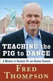 book cover of Teaching the Pig to Dance: A Memoir of Growing Up and Second Chances by Fred Thompson