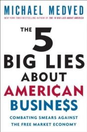 book cover of The 5 Big Lies About American Business: Combating Smears Against the Free-Market Economy by Michael Medved