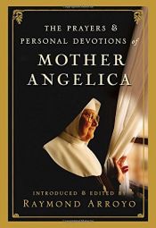 book cover of The personal prayers and devotions of Mother Angelica by Raymond Arroyo