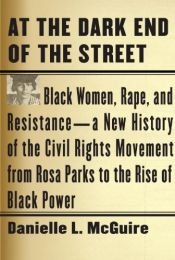 book cover of At the Dark End of the Street: Black Women, Rape, and Resistance--A New History of the Civil Rights Movement from Rosa Parks to the Rise of Black Pow by Danielle L. McGuire