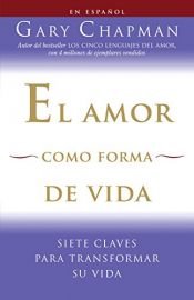 book cover of El amor como forma de vida: Siete claves para transformar su vida (Vintage Espanol) by Gary Chapman