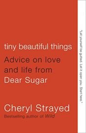 book cover of Tiny Beautiful Things: Advice on Love and Life from Dear Sugar by Cheryl Strayed