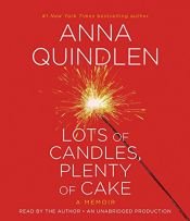 book cover of Lots of Candles, Plenty of Cake by Anna Quindlen