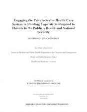 book cover of Engaging the Private-Sector Health Care System in Building Capacity to Respond to Threats to the Public's Health and National Security: Proceedings of a Workshop by Board on Health Sciences Policy|Engineering, and Medicine National Academies of Sciences|Forum on Medical and Public Health Preparedness for Disasters and Emergencies|Health and Medicine Division