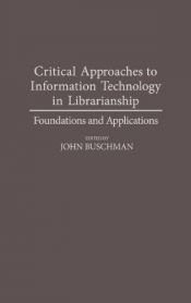book cover of Critical Approaches to Information Technology in Librarianship: Foundations and Applications (Contributions in Librarianship and Information Science) by John E. Buschman