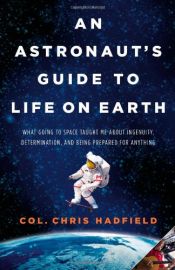 book cover of An Astronaut's Guide to Life on Earth: What Going to Space Taught Me About Ingenuity, Determination, and Being Prepared for Anything by Chris Hadfield