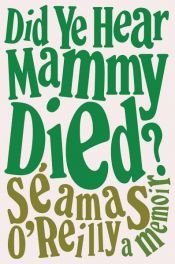 book cover of Did Ye Hear Mammy Died? by Séamas O'Reilly