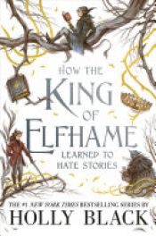 book cover of How the King of Elfhame Learned to Hate Stories by Holly Black