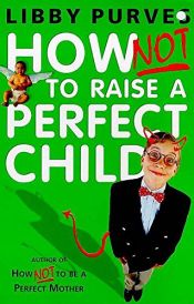 book cover of How Not to Raise the Perfect Child by Libby Purves