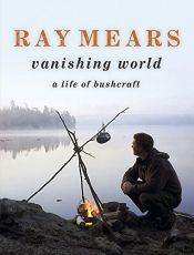 book cover of Ray Mears Vanishing World: A Life of Bushcraft by Ray Mears