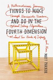 book cover of Things to Make and Do in the Fourth Dimension: A Mathematician's Journey Through Narcissistic Numbers, Optimal Dating Algorithms, at Least Two Kinds of Infinity, and More by Matt Parker