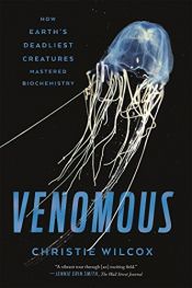 book cover of Venomous: How Earth's Deadliest Creatures Mastered Biochemistry by Christie Wilcox