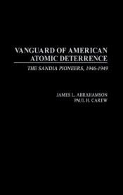 book cover of Vanguard of American Atomic Deterrence: The Sandia Pioneers, 1946-1949 by James L. Abrahamson|Paul H. Carew