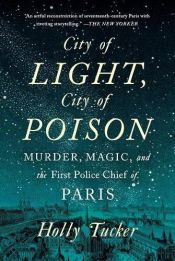 book cover of City of Light, City of Poison: Murder, Magic, and the First Police Chief of Paris by Holly Tucker