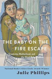 book cover of The Baby on the Fire Escape: Creativity, Motherhood, and the Mind-Baby Problem by Julie Phillips