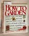 How to garden: Exactly what you need to know--and only what you need to know--to grow all kinds of flowers, vegetables