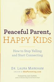 book cover of Peaceful Parent, Happy Kids: How to Stop Yelling and Start Connecting by Dr. Laura Markham