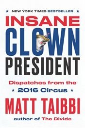 book cover of Insane Clown President: Dispatches from the 2016 Circus by Matt Taibbi